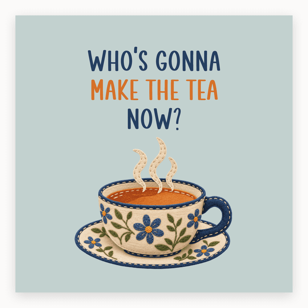 The card lying flat. Illustrated card with a decorative tea cup, steam rising, floral designs, and the text 'Who's going to make the tea now?' in bold.
